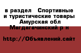  в раздел : Спортивные и туристические товары . Амурская обл.,Магдагачинский р-н